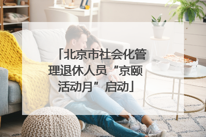 北京市社会化管理退休人员“京颐活动月”启动