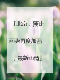 北京：预计雨势再度加强，最新雨情