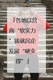 各地以营商“软实力”铸就民企发展“硬支撑”
