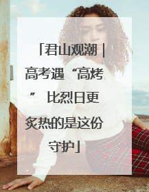 君山观潮｜高考遇“高烤” 比烈日更炙热的是这份守护