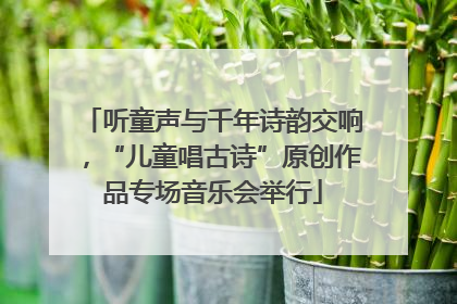 听童声与千年诗韵交响，“儿童唱古诗”原创作品专场音乐会举行