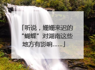 听说，姗姗来迟的“蝴蝶”对湖南这些地方有影响……