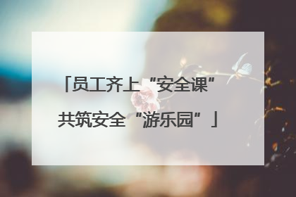 员工齐上“安全课” 共筑安全“游乐园”