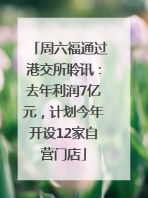 周六福通过港交所聆讯：去年利润7亿元，计划今年开设12家自营门店