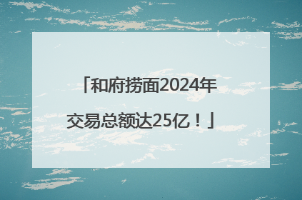 和府捞面2024年交易总额达25亿！