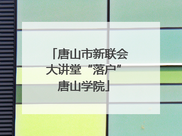 唐山市新联会大讲堂“落户”唐山学院