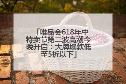 唯品会618年中特卖节第二波高潮今晚开启：大牌爆款低至5折以下