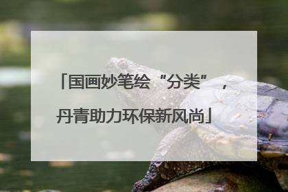 国画妙笔绘“分类”，丹青助力环保新风尚
