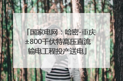 国家电网：哈密-重庆±800千伏特高压直流输电工程投产送电