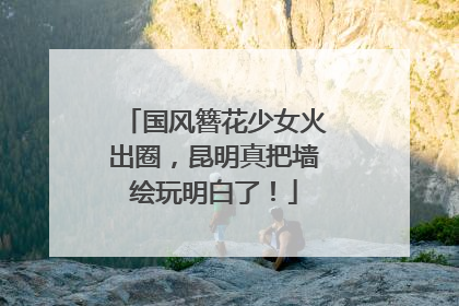 国风簪花少女火出圈，昆明真把墙绘玩明白了！