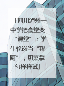 四川泸州一中学把食堂变“课堂”：学生轮岗当“帮厨”，切菜掌勺样样试