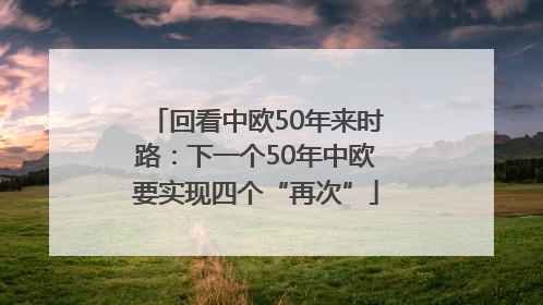 回看中欧50年来时路：下一个50年中欧要实现四个“再次”