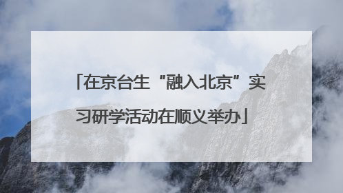 在京台生“融入北京”实习研学活动在顺义举办
