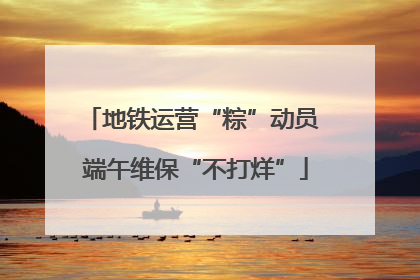地铁运营“粽”动员 端午维保“不打烊”