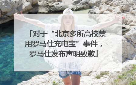 对于“北京多所高校禁用罗马仕充电宝”事件，罗马仕发布声明致歉