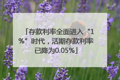 存款利率全面进入“1%”时代，活期存款利率已降为0.05%