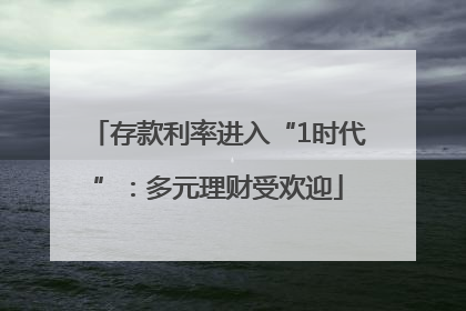 存款利率进入“1时代”：多元理财受欢迎