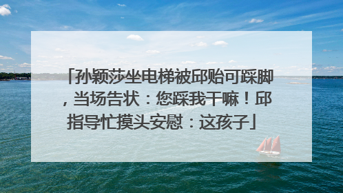 孙颖莎坐电梯被邱贻可踩脚，当场告状：您踩我干嘛！邱指导忙摸头安慰：这孩子