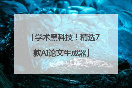 学术黑科技！精选7款AI论文生成器
