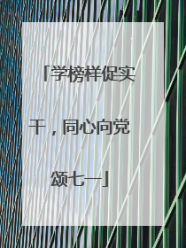 学榜样促实干，同心向党颂七一