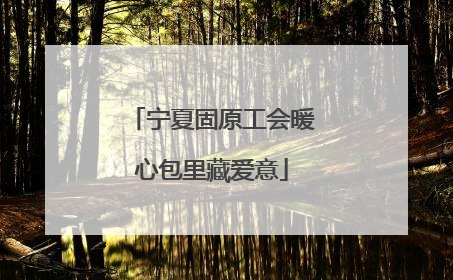 宁夏固原工会暖心包里藏爱意