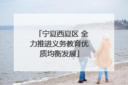 宁夏西夏区 全力推进义务教育优质均衡发展