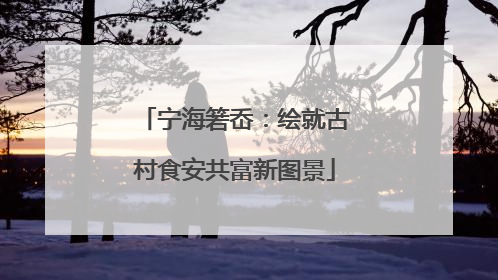 宁海箬岙：绘就古村食安共富新图景