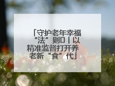 守护老年幸福“法”则⑮丨以精准监督打开养老新“食”代