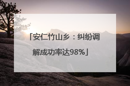 安仁竹山乡：纠纷调解成功率达98%