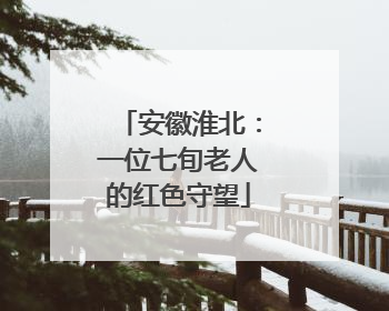 安徽淮北：一位七旬老人的红色守望
