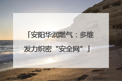 安阳华润燃气：多维发力织密“安全网”