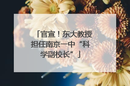 官宣！东大教授担任南京一中“科学副校长”