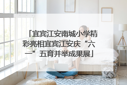 宜宾江安南城小学精彩亮相宜宾江安庆“六一”五育并举成果展
