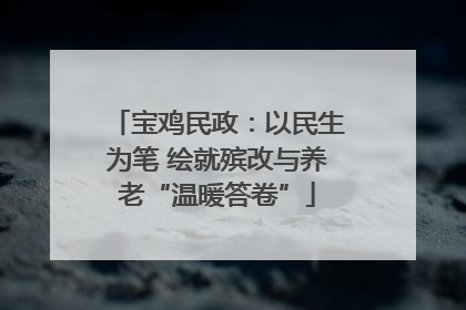 宝鸡民政：以民生为笔 绘就殡改与养老“温暖答卷”