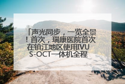 声光同步，一览全景！首次，瑞康医院首次在镇江地区使用IVUS-OCT一体机全程指导冠脉介入手术