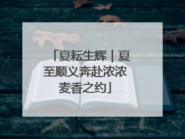 夏耘生辉｜夏至顺义奔赴浓浓麦香之约