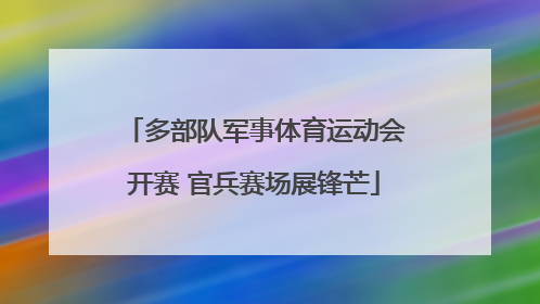 多部队军事体育运动会开赛 官兵赛场展锋芒