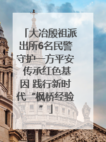 大冶殷祖派出所6名民警守护一方平安 传承红色基因 践行新时代“枫桥经验”
