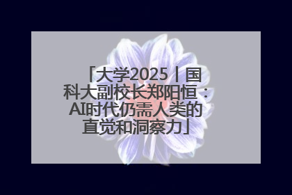 大学2025丨国科大副校长郑阳恒：AI时代仍需人类的直觉和洞察力