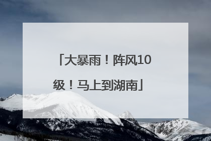 大暴雨！阵风10级！马上到湖南