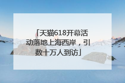 天猫618开幕活动落地上海西岸，引数十万人到访