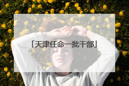 天津任命一批干部
