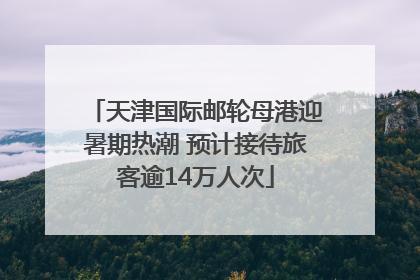 天津国际邮轮母港迎暑期热潮 预计接待旅客逾14万人次