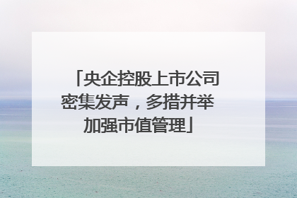 央企控股上市公司密集发声，多措并举加强市值管理