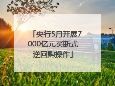 央行5月开展7000亿元买断式逆回购操作