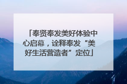 奉贤奉发美好体验中心启幕，诠释奉发“美好生活营造者”定位