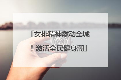 女排精神燃动全城！激活全民健身潮