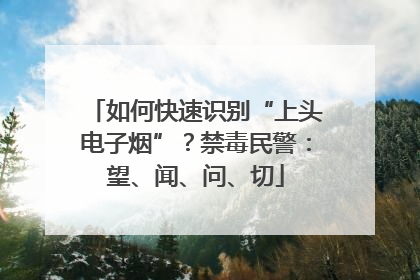 如何快速识别“上头电子烟”？禁毒民警：望、闻、问、切
