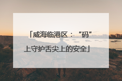 威海临港区：“码”上守护舌尖上的安全