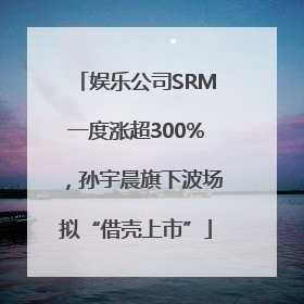 娱乐公司SRM一度涨超300%，孙宇晨旗下波场拟“借壳上市”